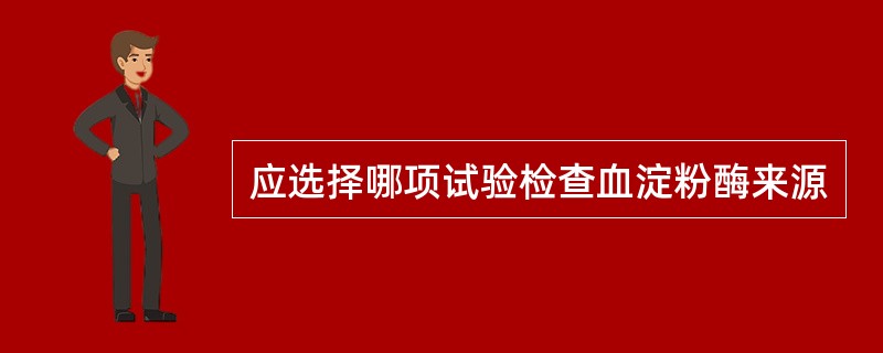 应选择哪项试验检查血淀粉酶来源