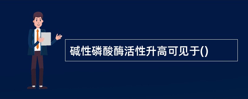 碱性磷酸酶活性升高可见于()