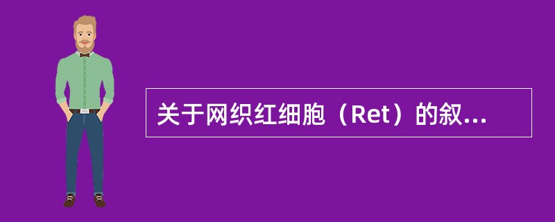 关于网织红细胞（Ret）的叙述，下列哪项是最准确的