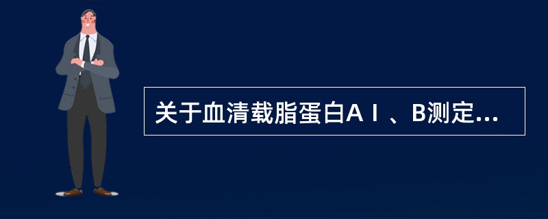 关于血清载脂蛋白AⅠ、B测定，下列叙述中正确的是()