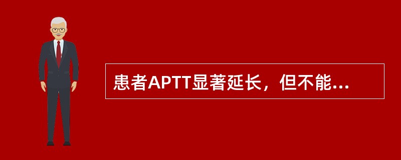 患者APTT显著延长，但不能被正常新鲜血浆所纠正，常提示