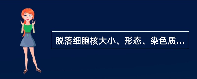 脱落细胞核大小、形态、染色质分布异常，核边增厚，核边界不齐，但胞质的质和量的分化正常，此变化为