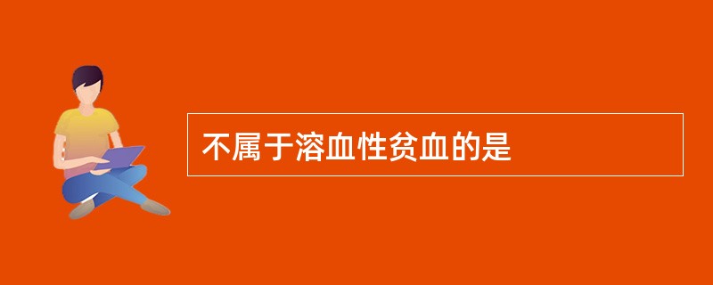 不属于溶血性贫血的是