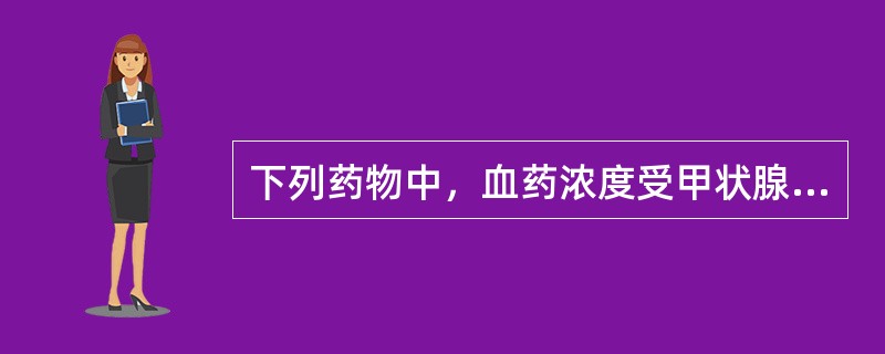 下列药物中，血药浓度受甲状腺功能影响最大的是