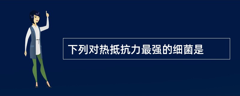 下列对热抵抗力最强的细菌是