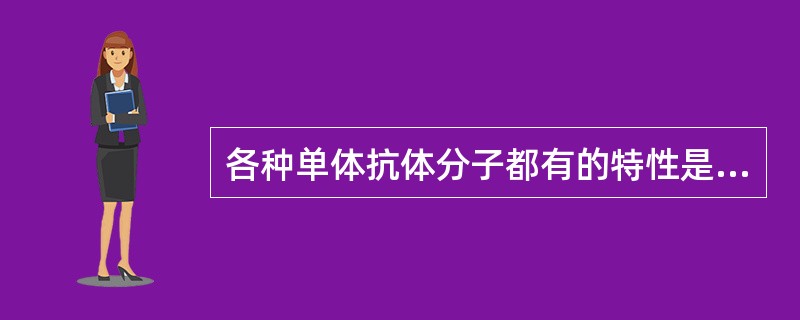 各种单体抗体分子都有的特性是（）