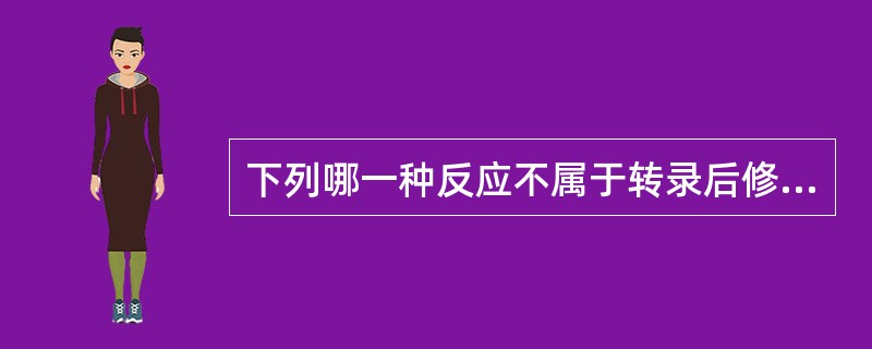 下列哪一种反应不属于转录后修饰（）