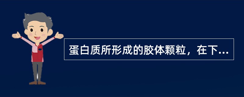 蛋白质所形成的胶体颗粒，在下列哪种条件下不稳定（）