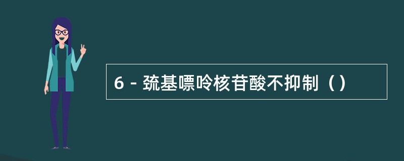 6－巯基嘌呤核苷酸不抑制（）