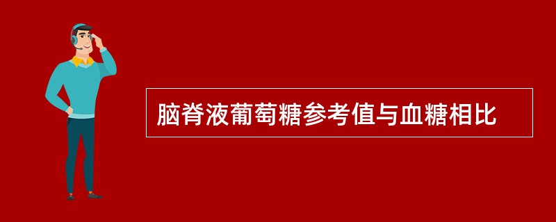 脑脊液葡萄糖参考值与血糖相比