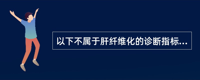 以下不属于肝纤维化的诊断指标的是（）