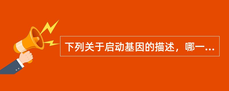 下列关于启动基因的描述，哪一项是正确的（）