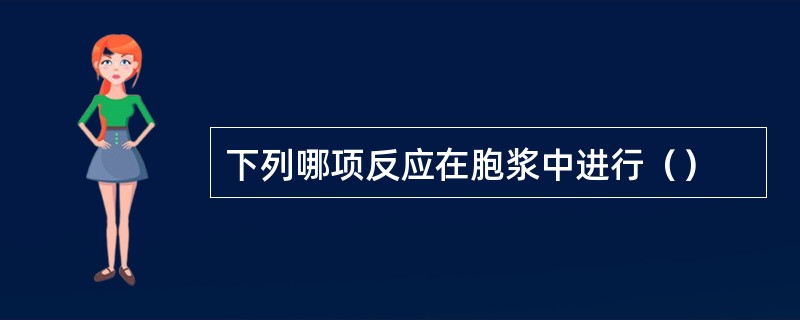 下列哪项反应在胞浆中进行（）