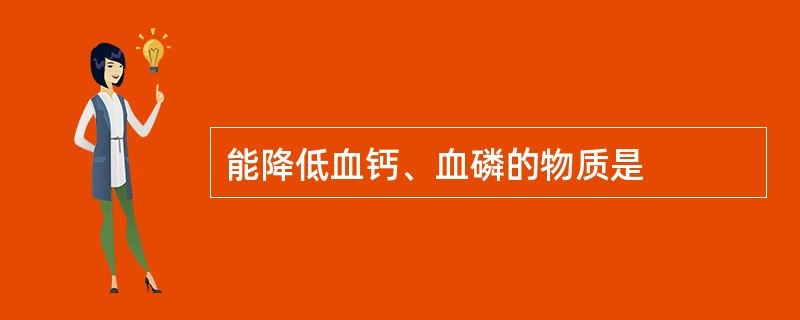 能降低血钙、血磷的物质是