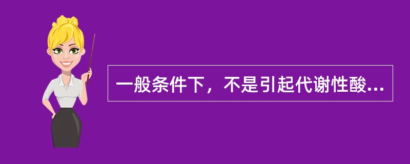 一般条件下，不是引起代谢性酸中毒原因的是