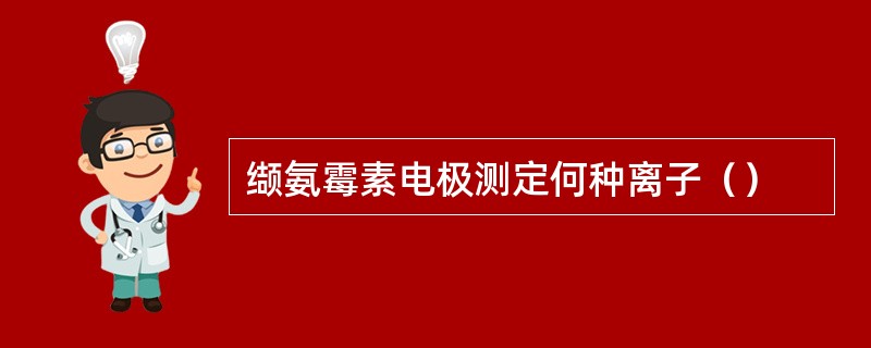 缬氨霉素电极测定何种离子（）