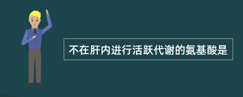 不在肝内进行活跃代谢的氨基酸是