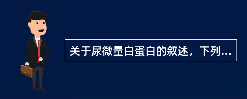 关于尿微量白蛋白的叙述，下列错误的是