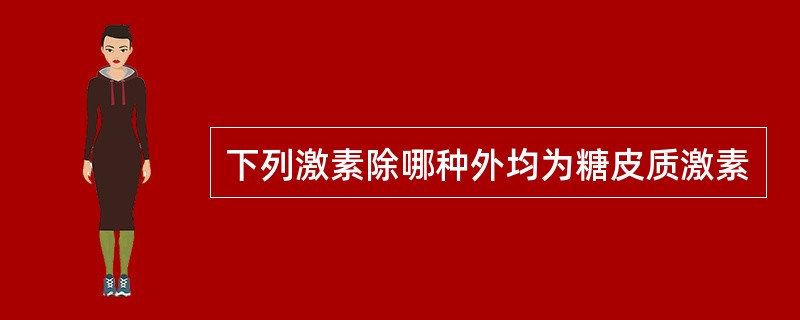 下列激素除哪种外均为糖皮质激素