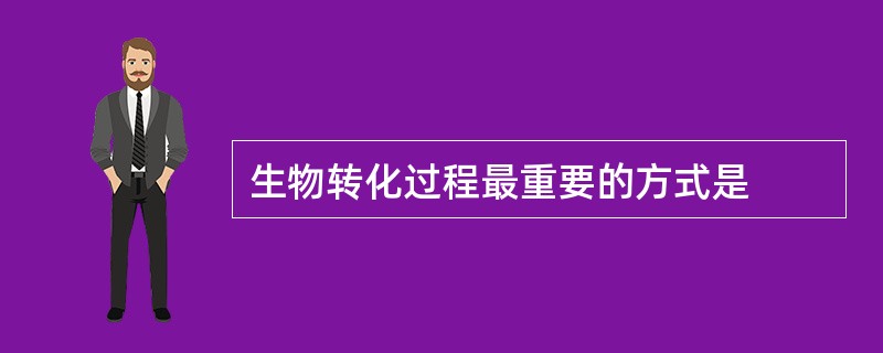 生物转化过程最重要的方式是