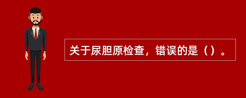 关于尿胆原检查，错误的是（）。