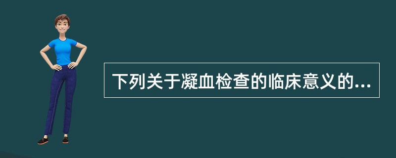 下列关于凝血检查的临床意义的说法不正确的是