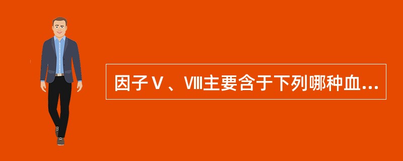 因子Ⅴ、Ⅷ主要含于下列哪种血液成分中（）