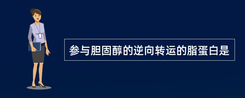 参与胆固醇的逆向转运的脂蛋白是