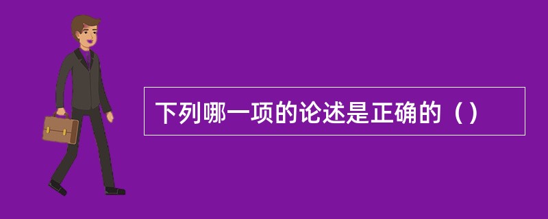 下列哪一项的论述是正确的（）