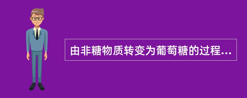 由非糖物质转变为葡萄糖的过程称为