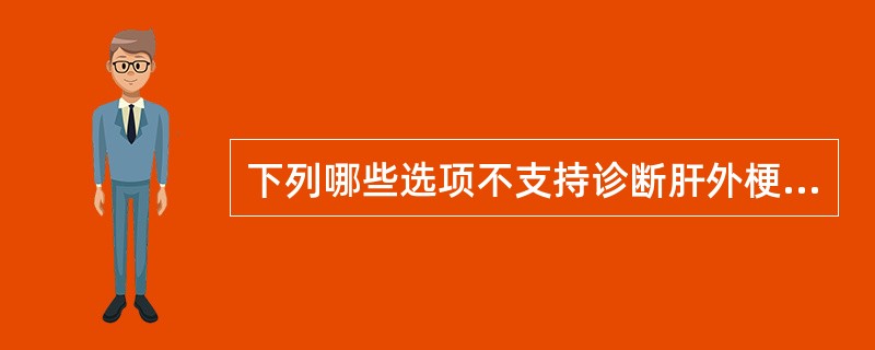 下列哪些选项不支持诊断肝外梗阻性黄疸而非肝内胆汁淤滞