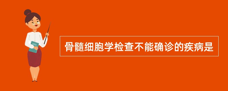 骨髓细胞学检查不能确诊的疾病是