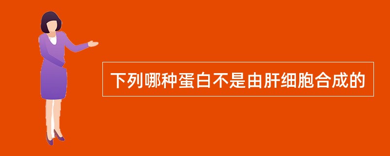 下列哪种蛋白不是由肝细胞合成的