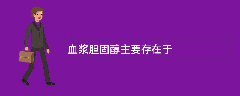 血浆胆固醇主要存在于