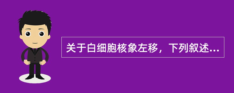 关于白细胞核象左移，下列叙述哪项较为确切（）。