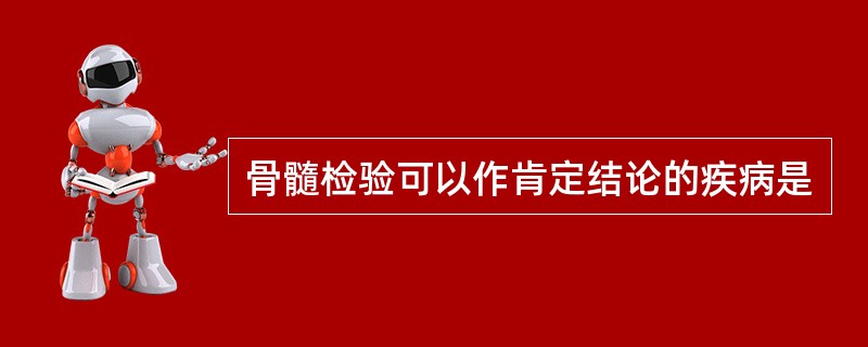 骨髓检验可以作肯定结论的疾病是