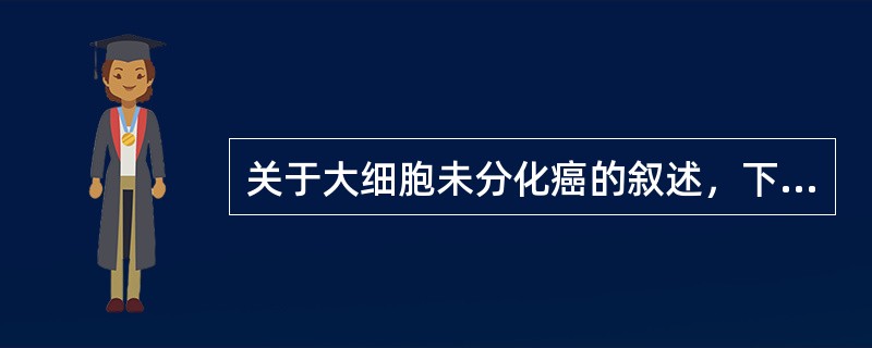 关于大细胞未分化癌的叙述，下列哪项不正确（）。