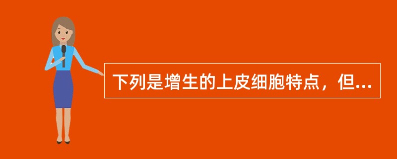 下列是增生的上皮细胞特点，但除外（）。