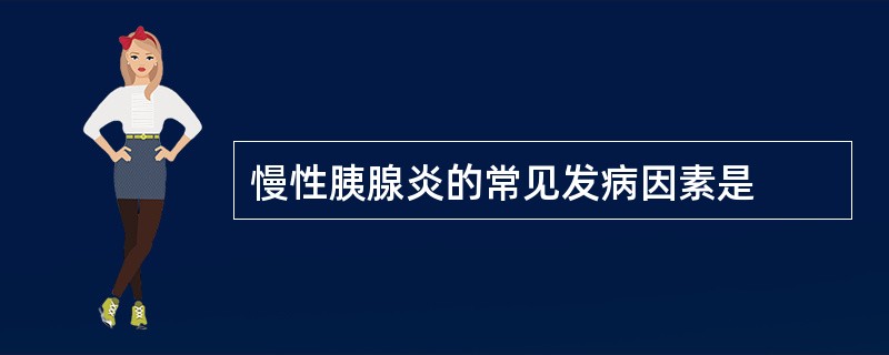 慢性胰腺炎的常见发病因素是