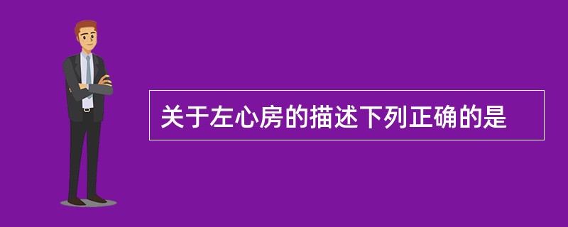 关于左心房的描述下列正确的是