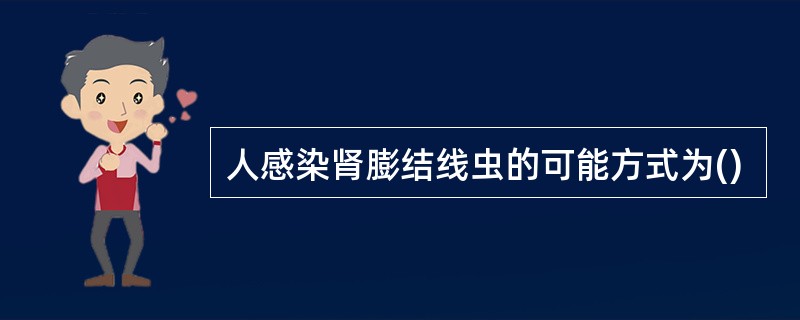 人感染肾膨结线虫的可能方式为()