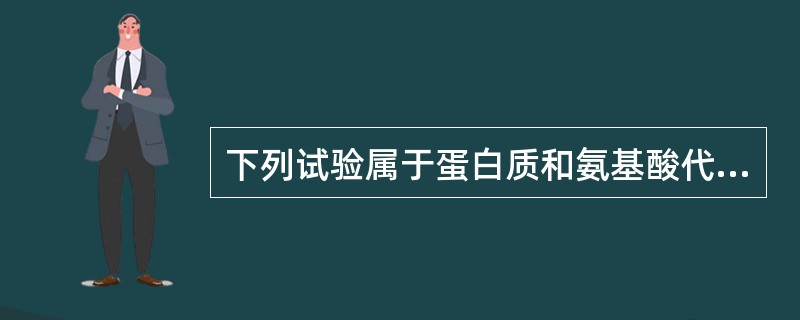 下列试验属于蛋白质和氨基酸代谢试验的是