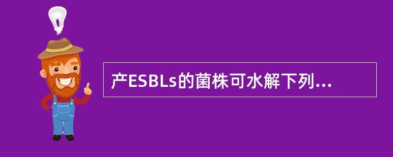 产ESBLs的菌株可水解下列哪些抗生素