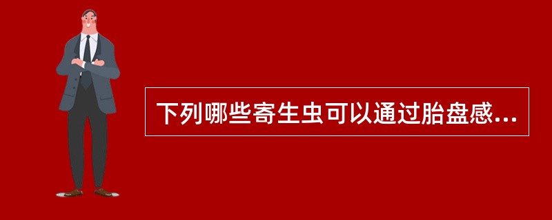 下列哪些寄生虫可以通过胎盘感染宿主()