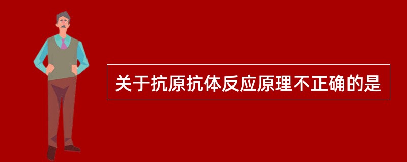 关于抗原抗体反应原理不正确的是