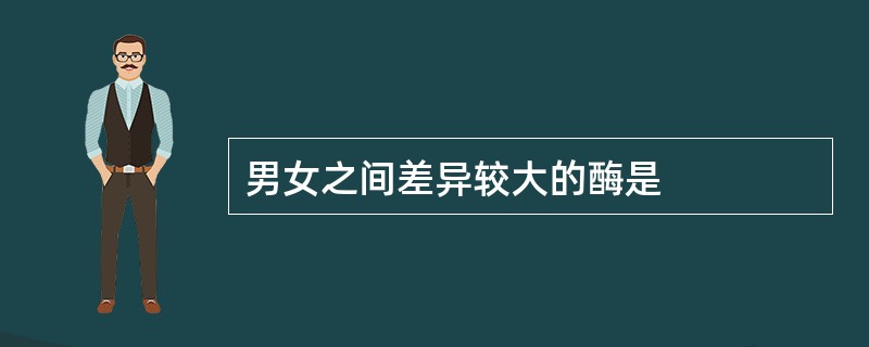 男女之间差异较大的酶是