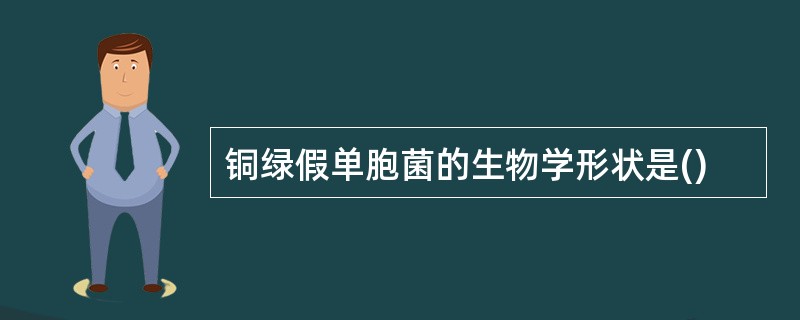 铜绿假单胞菌的生物学形状是()