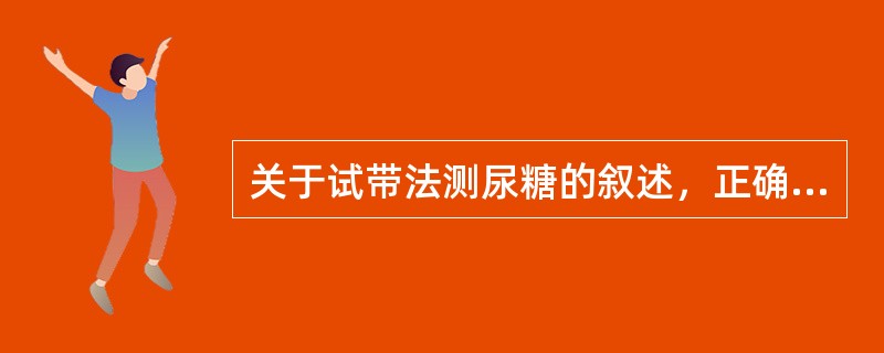 关于试带法测尿糖的叙述，正确的是