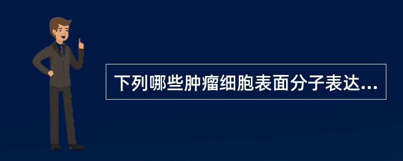 下列哪些肿瘤细胞表面分子表达降低可使其逃避机体免疫监视() 下列哪些肿瘤细胞表面分子表达降低可使其逃避机体免疫监视()