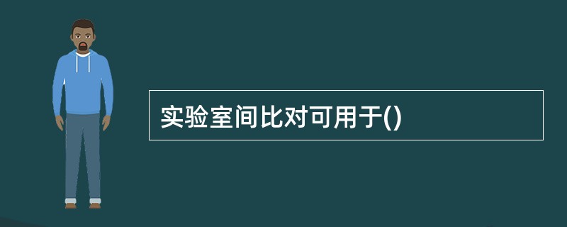 实验室间比对可用于()